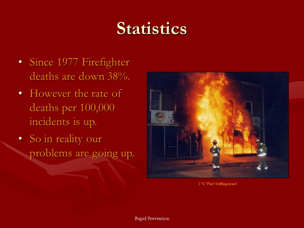 Rapid Prevention Statistics Since 1977 Firefighter deaths are down 38%. However the rate of